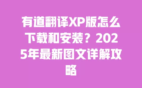 有道翻译XP版怎么下载和安装？2025年最新图文详解攻略 一