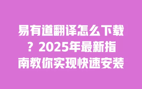 易有道翻译怎么下载?2025年最新指南教你实现快速安装 一
