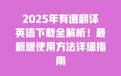 2025年有道翻译英语下载全解析!最新版使用方法详细指南 一