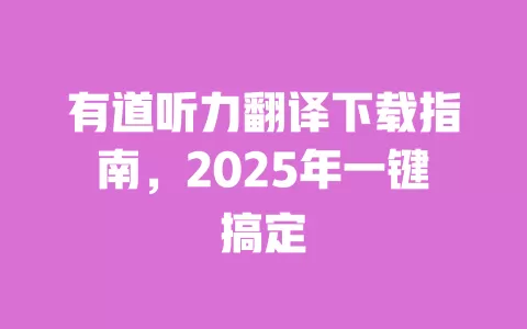 有道听力翻译下载指南，2025年一键搞定 一
