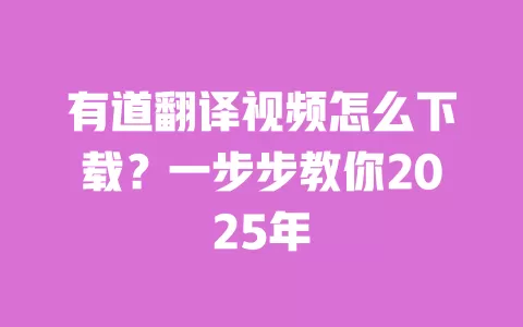 有道翻译视频怎么下载?一步步教你2025年 一