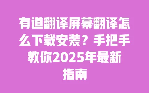 有道翻译屏幕翻译怎么下载安装？手把手教你2025年最新指南 一