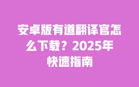 安卓版有道翻译官怎么下载?2025年快速指南 一
