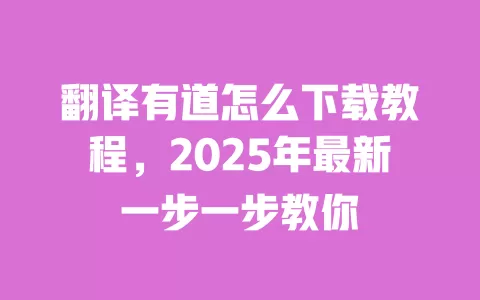 翻译有道怎么下载教程,2025年最新一步一步教你 一