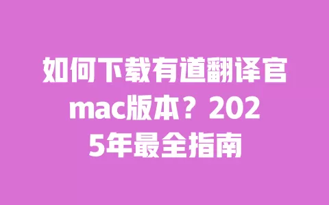 如何下载有道翻译官mac版本？2025年最全指南 一
