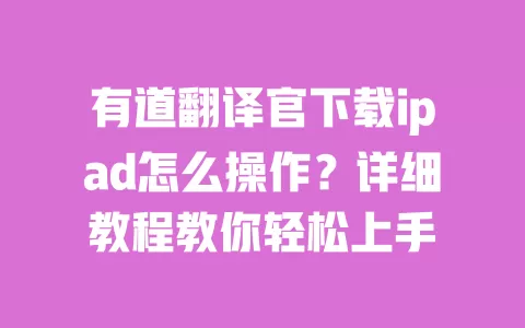 有道翻译官下载ipad怎么操作？详细教程教你轻松上手 一
