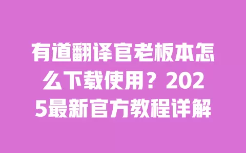 有道翻译官老板本怎么下载使用?2025最新官方教程详解 一