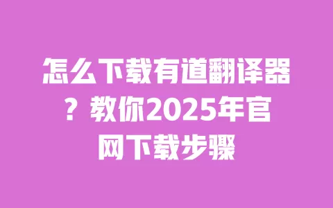 怎么下载有道翻译器？教你2025年官网下载步骤 一