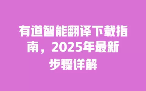 有道智能翻译下载指南,2025年最新步骤详解 一
