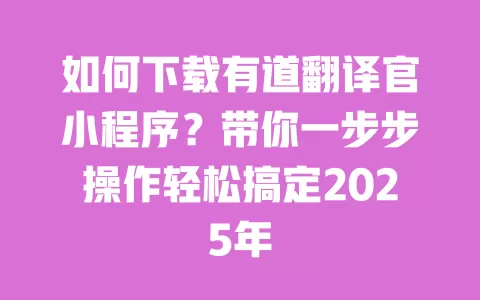 如何下载有道翻译官小程序？带你一步步操作轻松搞定2025年 一