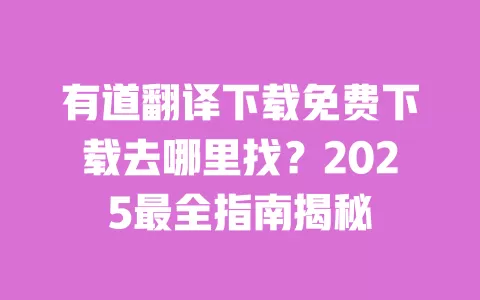 有道翻译下载免费下载去哪里找?2025最全指南揭秘 一