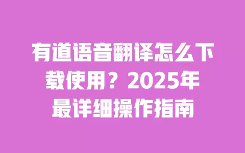 有道语音翻译怎么下载使用?2025年最详细操作指南 一