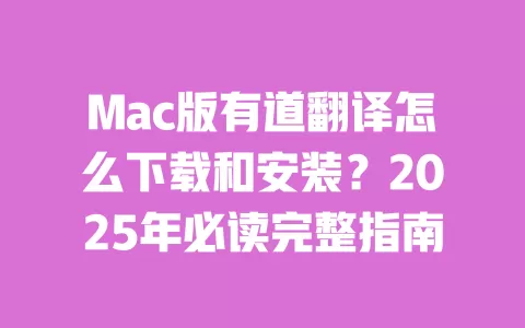 Mac版有道翻译怎么下载和安装？2025年必读完整指南 一