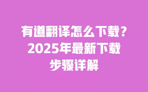 有道翻译怎么下载？2025年最新下载步骤详解 一