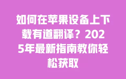 如何在苹果设备上下载有道翻译?2025年最新指南教你轻松获取 一