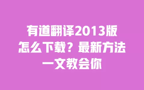 有道翻译2013版怎么下载？最新方法一文教会你 一