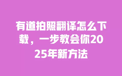 有道拍照翻译怎么下载，一步教会你2025年新方法 一