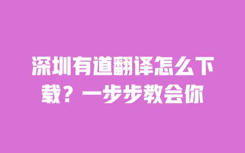 深圳有道翻译怎么下载？一步步教会你 一