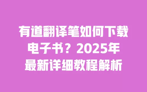 有道翻译笔如何下载电子书?2025年最新详细教程解析 一