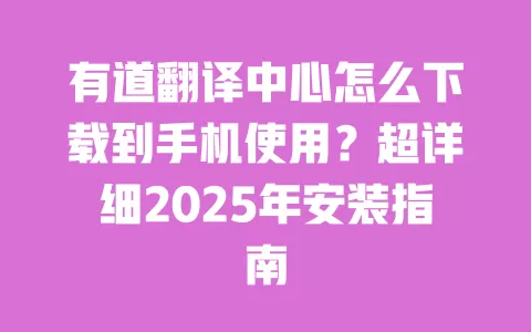 有道翻译中心怎么下载到手机使用？超详细2025年安装指南 一