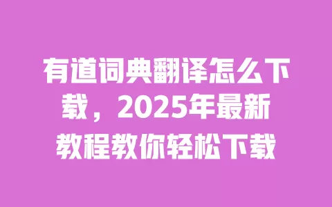 有道词典翻译怎么下载,2025年最新教程教你轻松下载 一
