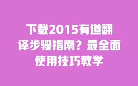 下载2015有道翻译步骤指南?最全面使用技巧教学 一