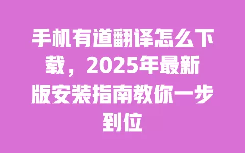 手机有道翻译怎么下载，2025年最新版安装指南教你一步到位 一