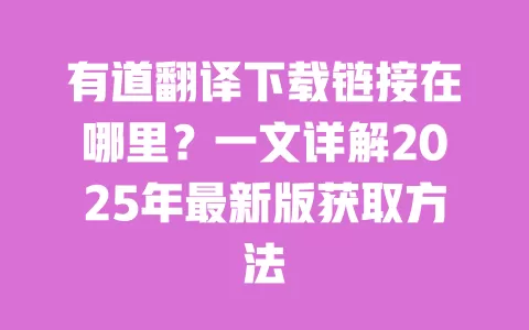 有道翻译下载链接在哪里?一文详解2025年最新版获取方法 一