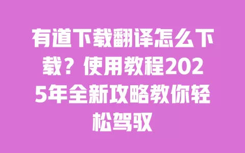 有道下载翻译怎么下载?使用教程2025年全新攻略教你轻松驾驭 一