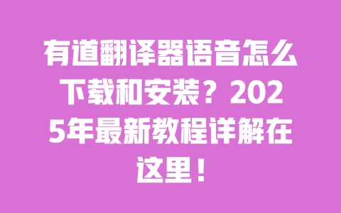 有道翻译器语音怎么下载和安装?2025年最新教程详解在这里! 一