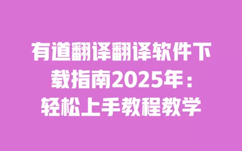 有道翻译翻译软件下载指南2025年:轻松上手教程教学 一