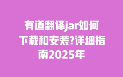 有道翻译jar如何下载和安装?详细指南2025年 一