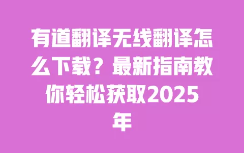 有道翻译无线翻译怎么下载?最新指南教你轻松获取2025年 一