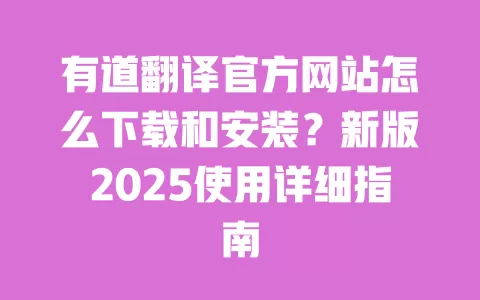 有道翻译官方网站怎么下载和安装?新版2025使用详细指南 一