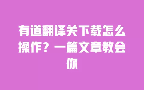 有道翻译关下载怎么操作?一篇文章教会你 一