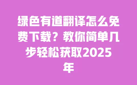 绿色有道翻译怎么免费下载?教你简单几步轻松获取2025年 一