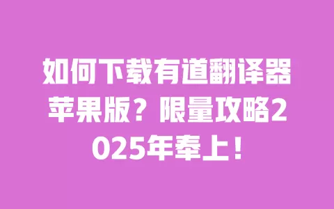 如何下载有道翻译器苹果版?限量攻略2025年奉上! 一