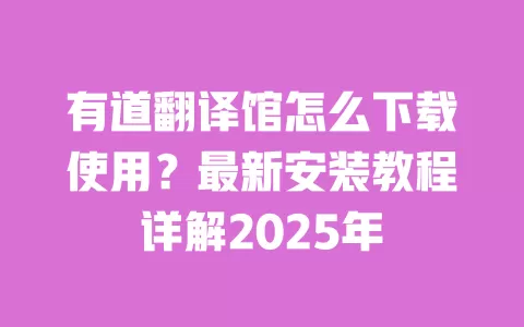 有道翻译馆怎么下载使用?最新安装教程详解2025年 一
