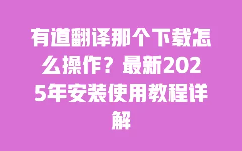 有道翻译那个下载怎么操作?最新2025年安装使用教程详解 一