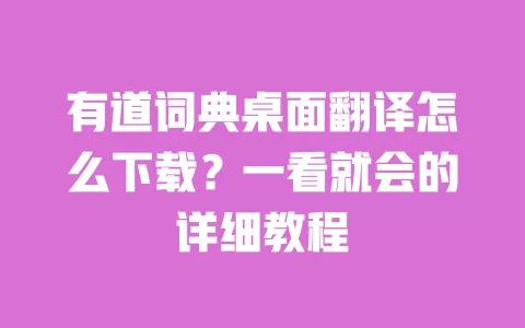 有道词典桌面翻译怎么下载？一看就会的详细教程 一