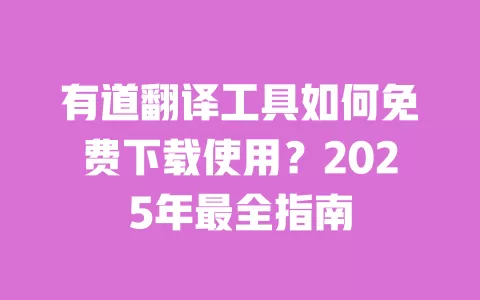 有道翻译工具如何免费下载使用？2025年最全指南 一
