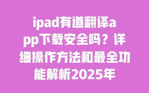 ipad有道翻译app下载安全吗?详细操作方法和最全功能解析2025年 一