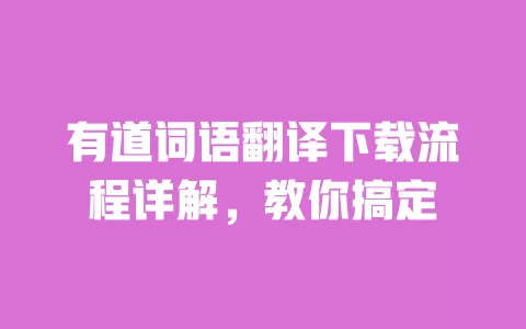 有道词语翻译下载流程详解,教你搞定 一