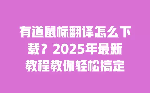 有道鼠标翻译怎么下载？2025年最新教程教你轻松搞定 一