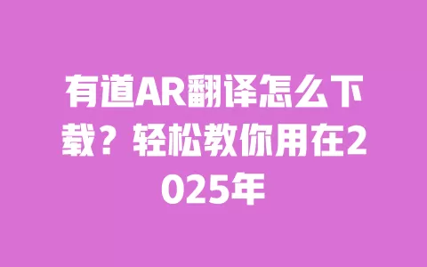 有道AR翻译怎么下载?轻松教你用在2025年 一