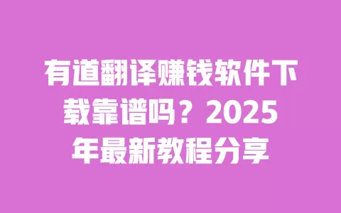 有道翻译赚钱软件下载靠谱吗?2025年最新教程分享 一
