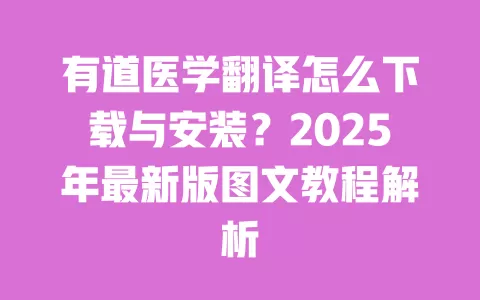 有道医学翻译怎么下载与安装?2025年最新版图文教程解析 一