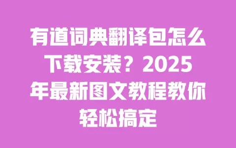 有道词典翻译包怎么下载安装？2025年最新图文教程教你轻松搞定 一