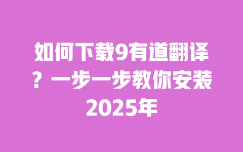 如何下载9有道翻译?一步一步教你安装2025年 一