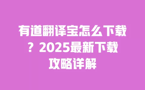 有道翻译宝怎么下载？2025最新下载攻略详解 一